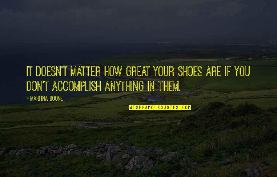 Accomplishment And Success Quotes By Martina Boone: It doesn't matter how great your shoes are Accomplishment And Success Quotes By Martina Boone: It doesn't matter how great your shoes are
