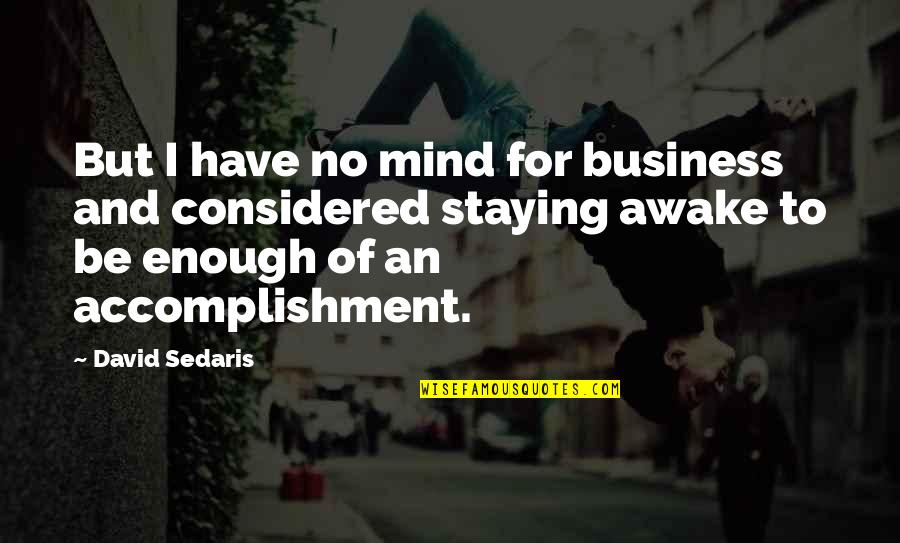 Accomplishment Motivation Quotes By David Sedaris: But I have no mind for business and