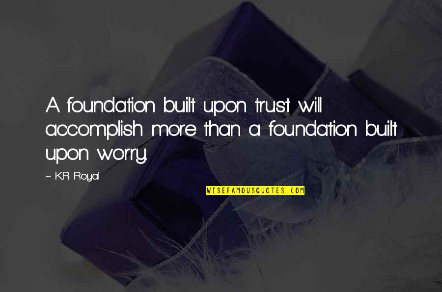 Accomplishment Quotes And Quotes By K.R. Royal: A foundation built upon trust will accomplish more