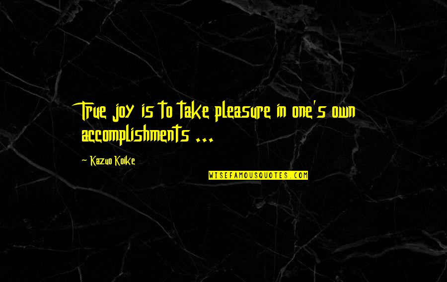 Accomplishment Quotes By Kazuo Koike: True joy is to take pleasure in one's