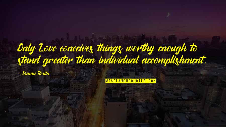 Accomplishment Quotes By Vanna Bonta: Only Love conceives things worthy enough to stand Accomplishment Quotes By Vanna Bonta: Only Love conceives things worthy enough to stand
