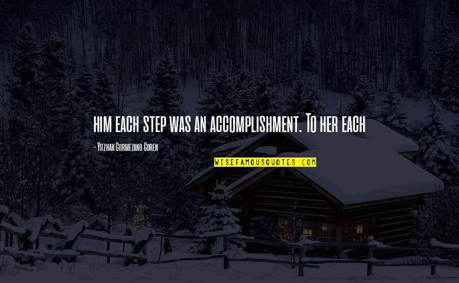Accomplishment Quotes By Yitzhak Gormezano Goren: him each step was an accomplishment. To her Accomplishment Quotes By Yitzhak Gormezano Goren: him each step was an accomplishment. To her