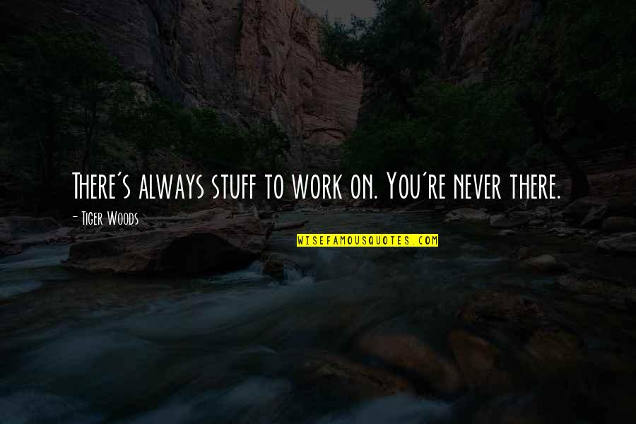 Accomplishment Work Quotes By Tiger Woods: There's always stuff to work on. You're never Accomplishment Work Quotes By Tiger Woods: There's always stuff to work on. You're never
