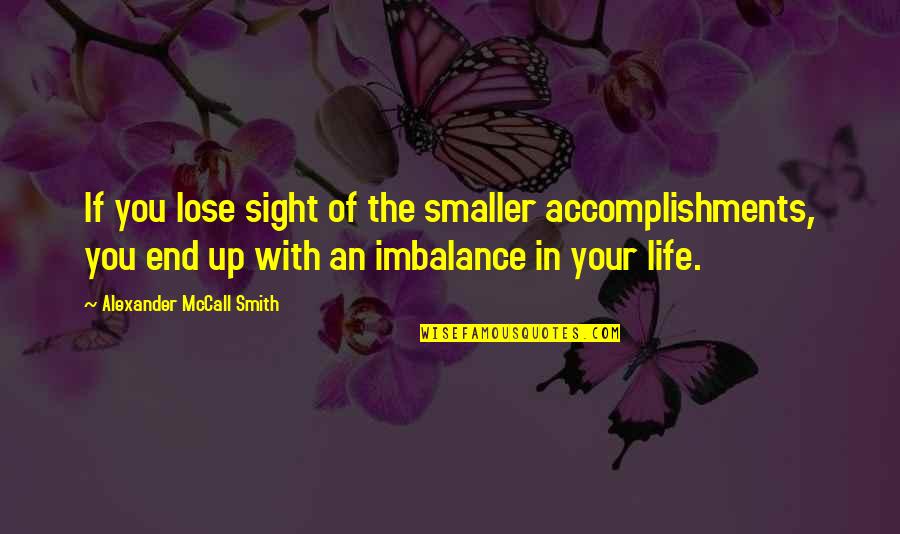 Accomplishments In Life Quotes By Alexander McCall Smith: If you lose sight of the smaller accomplishments, Accomplishments In Life Quotes By Alexander McCall Smith: If you lose sight of the smaller accomplishments,