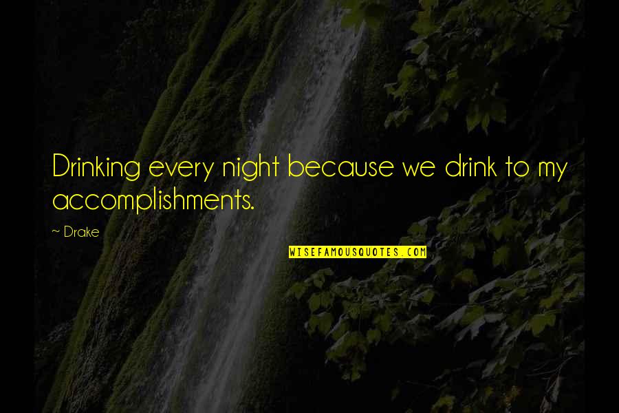 Accomplishments Quotes By Drake: Drinking every night because we drink to my