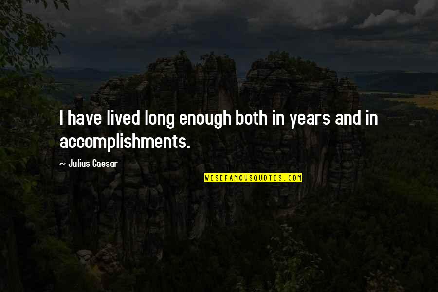 Accomplishments Quotes By Julius Caesar: I have lived long enough both in years