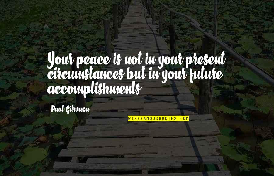 Accomplishments Quotes By Paul Gitwaza: Your peace is not in your present circumstances