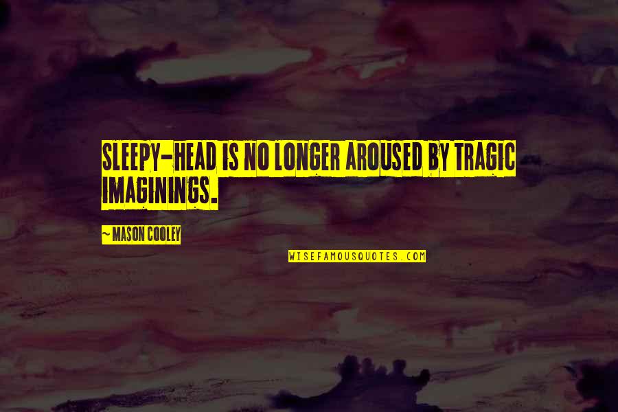 Acconci Quotes By Mason Cooley: Sleepy-head is no longer aroused by tragic imaginings.