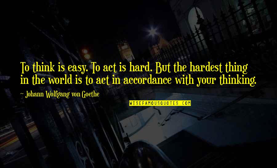 Accordance Quotes By Johann Wolfgang Von Goethe: To think is easy. To act is hard.