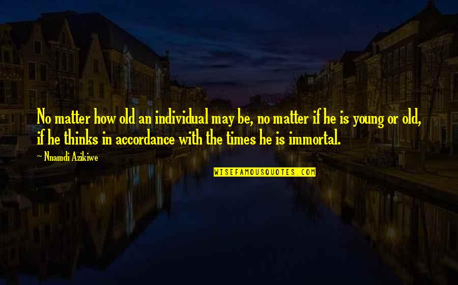 Accordance Quotes By Nnamdi Azikiwe: No matter how old an individual may be,