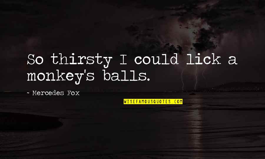Accorder Synonyme Quotes By Mercedes Fox: So thirsty I could lick a monkey's balls. Accorder Synonyme Quotes By Mercedes Fox: So thirsty I could lick a monkey's balls.