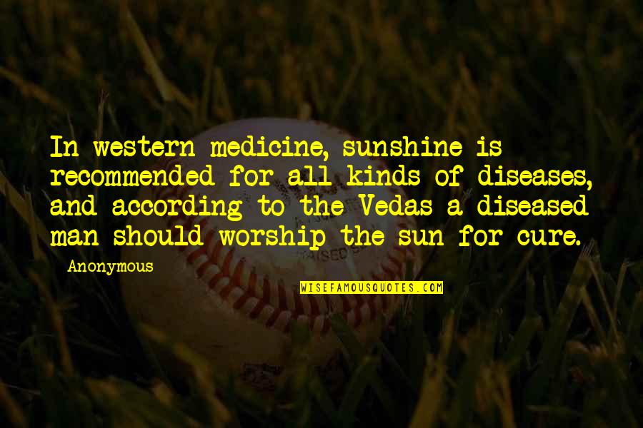 According Quotes By Anonymous: In western medicine, sunshine is recommended for all