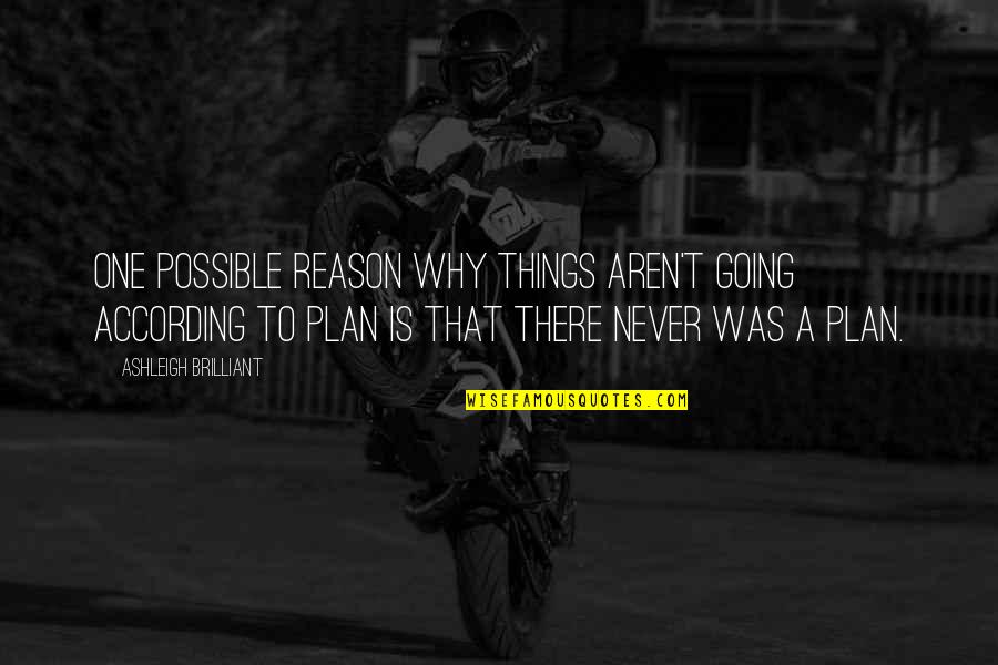According Quotes By Ashleigh Brilliant: One possible reason why things aren't going according According Quotes By Ashleigh Brilliant: One possible reason why things aren't going according