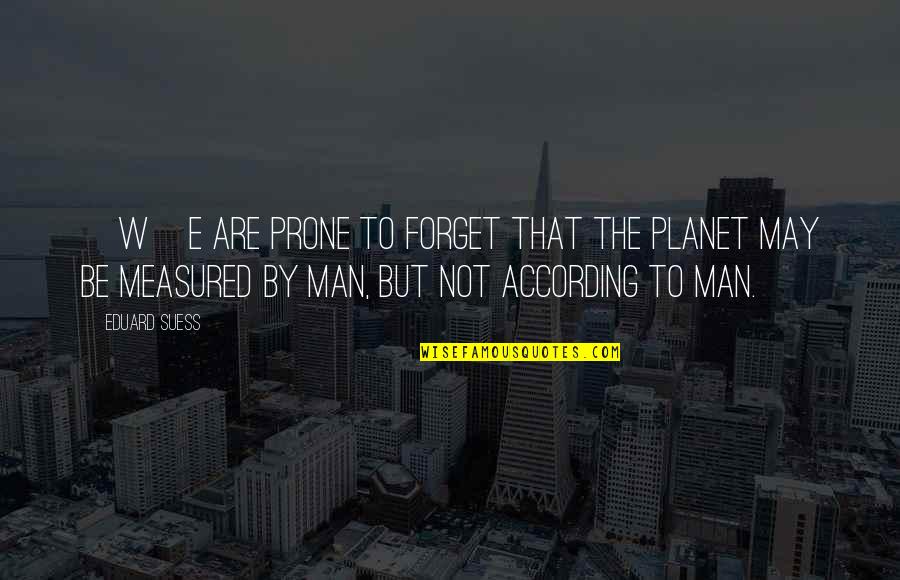 According Quotes By Eduard Suess: [W]e are prone to forget that the planet