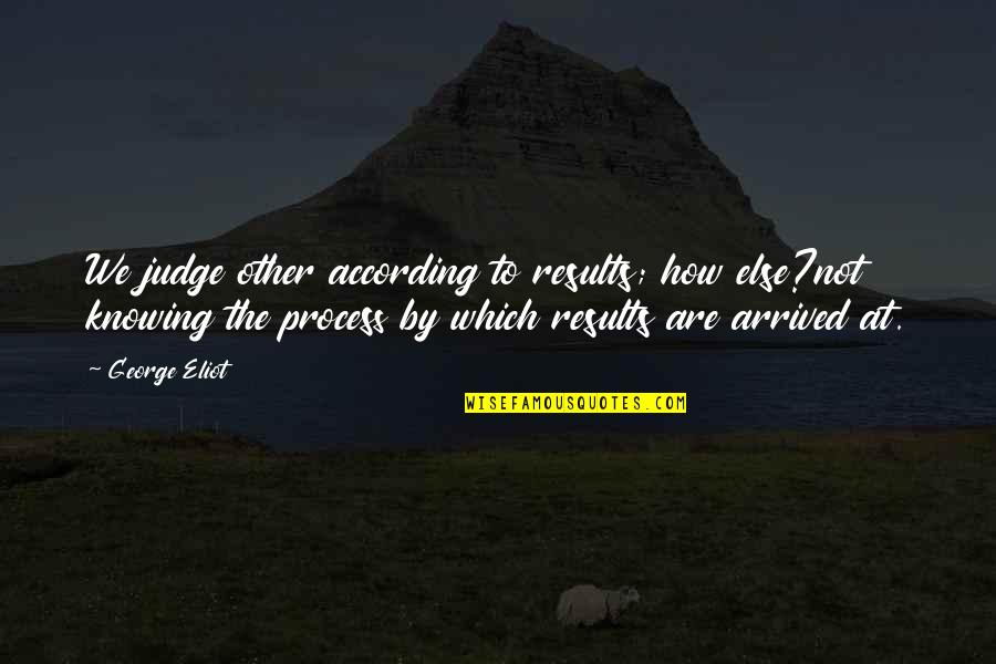 According Quotes By George Eliot: We judge other according to results; how else?not