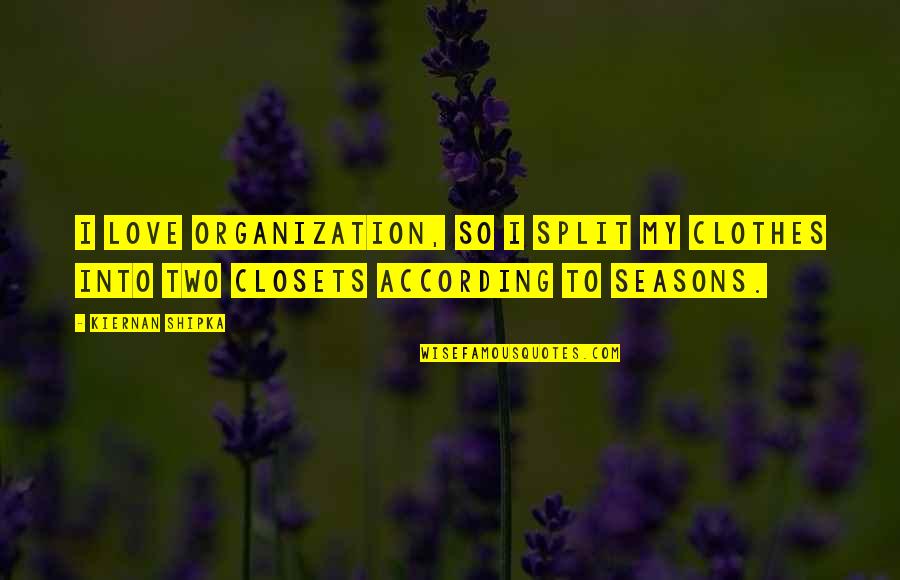 According Quotes By Kiernan Shipka: I love organization, so I split my clothes