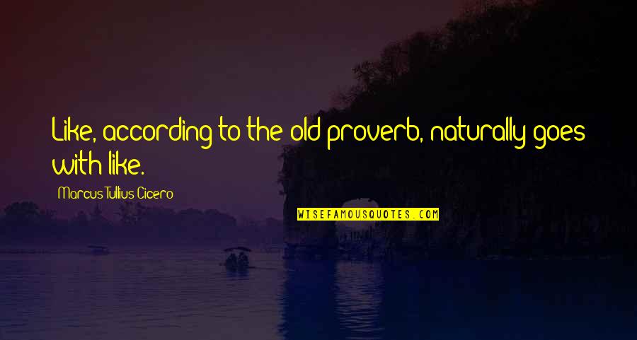 According Quotes By Marcus Tullius Cicero: Like, according to the old proverb, naturally goes