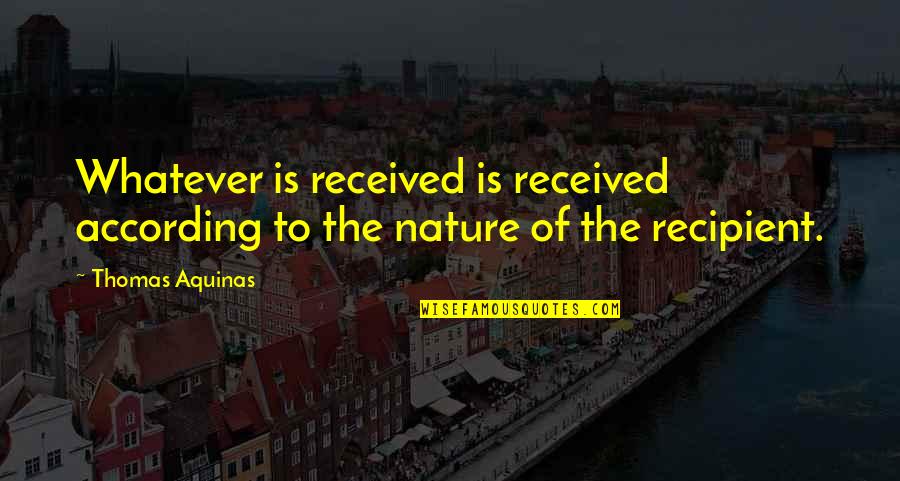 According Quotes By Thomas Aquinas: Whatever is received is received according to the