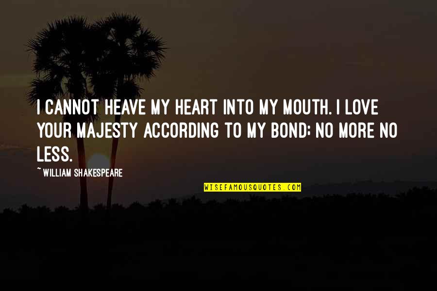 According Quotes By William Shakespeare: I cannot heave my heart into my mouth.