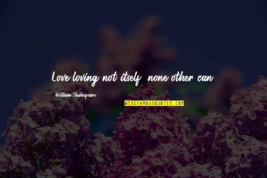 According To Greta Quotes By William Shakespeare: Love loving not itself, none other can.