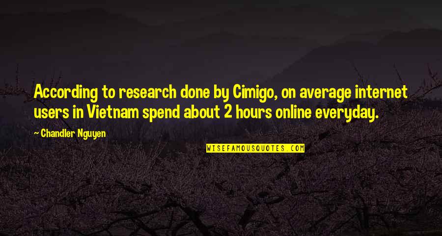 According To My Research Quotes By Chandler Nguyen: According to research done by Cimigo, on average
