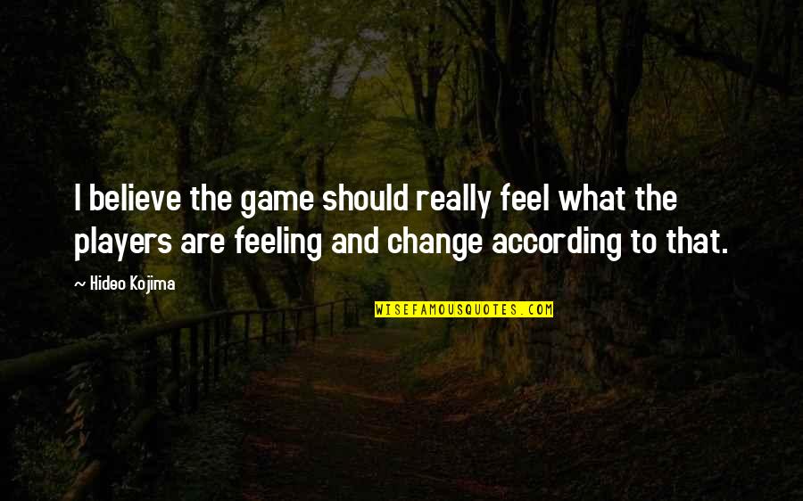 According To Quotes By Hideo Kojima: I believe the game should really feel what According To Quotes By Hideo Kojima: I believe the game should really feel what