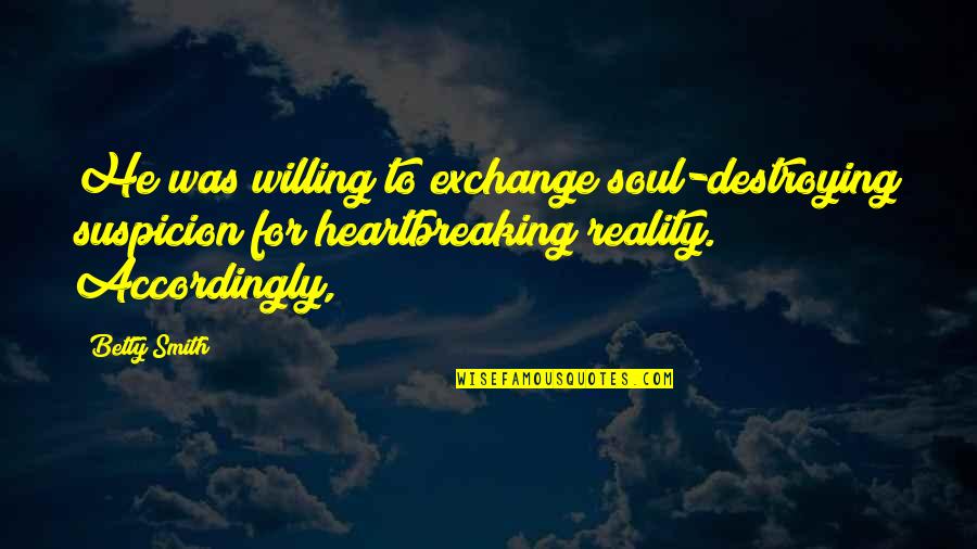 Accordingly Quotes By Betty Smith: He was willing to exchange soul-destroying suspicion for