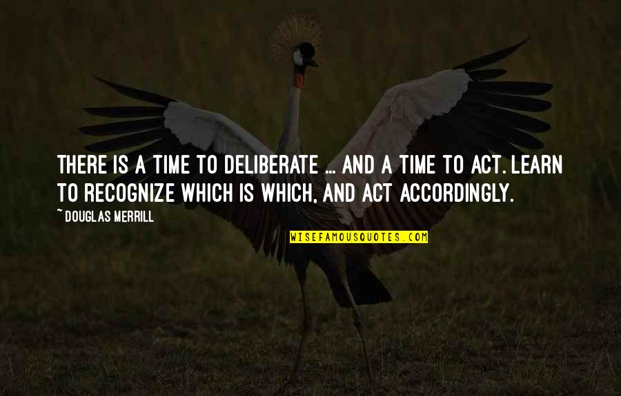 Accordingly Quotes By Douglas Merrill: There is a time to deliberate ... and