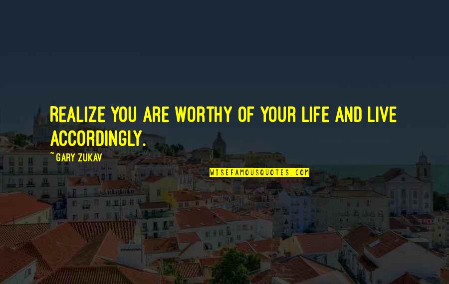 Accordingly Quotes By Gary Zukav: Realize you are worthy of your life and