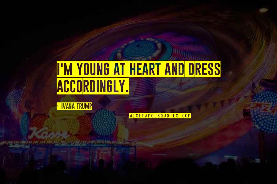 Accordingly Quotes By Ivana Trump: I'm young at heart and dress accordingly.