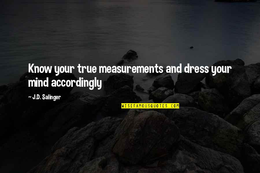Accordingly Quotes By J.D. Salinger: Know your true measurements and dress your mind