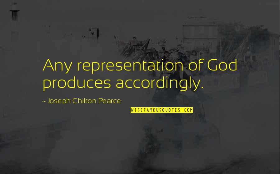 Accordingly Quotes By Joseph Chilton Pearce: Any representation of God produces accordingly.
