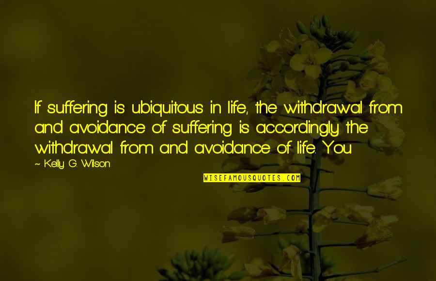 Accordingly Quotes By Kelly G. Wilson: If suffering is ubiquitous in life, the withdrawal