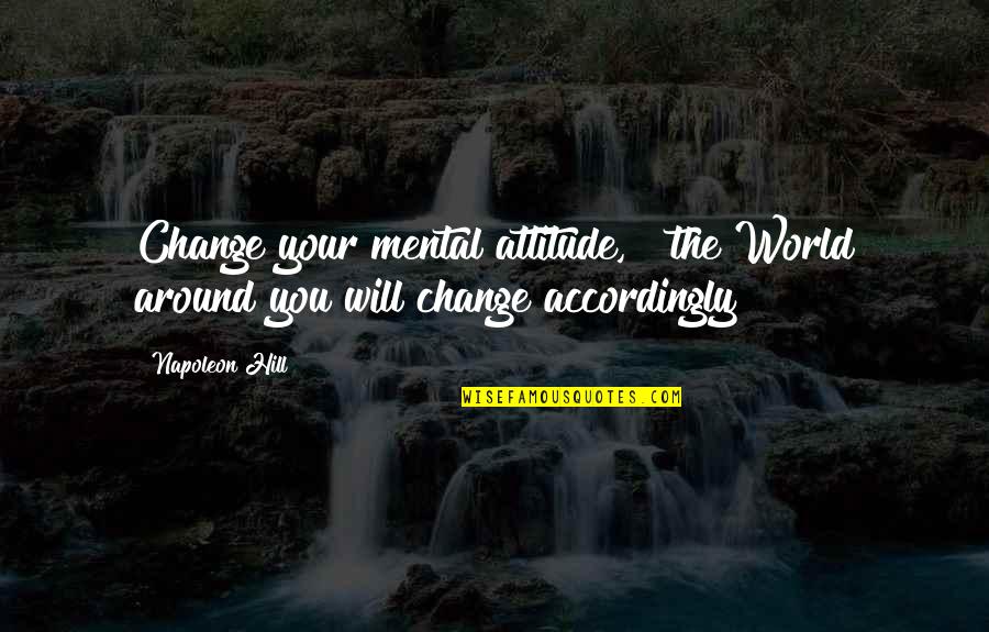 Accordingly Quotes By Napoleon Hill: Change your mental attitude, & the World around