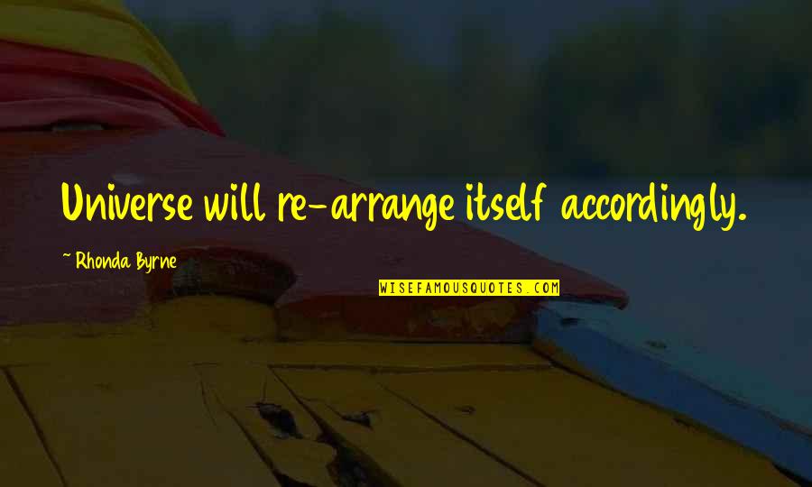 Accordingly Quotes By Rhonda Byrne: Universe will re-arrange itself accordingly.