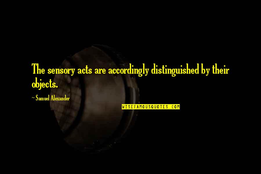 Accordingly Quotes By Samuel Alexander: The sensory acts are accordingly distinguished by their