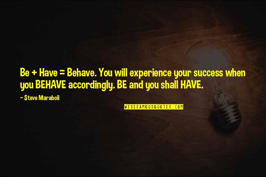 Accordingly Quotes By Steve Maraboli: Be + Have = Behave. You will experience