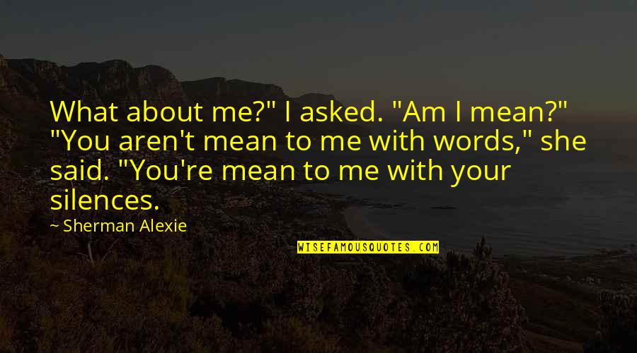Accornero Wine Quotes By Sherman Alexie: What about me?" I asked. "Am I mean?"