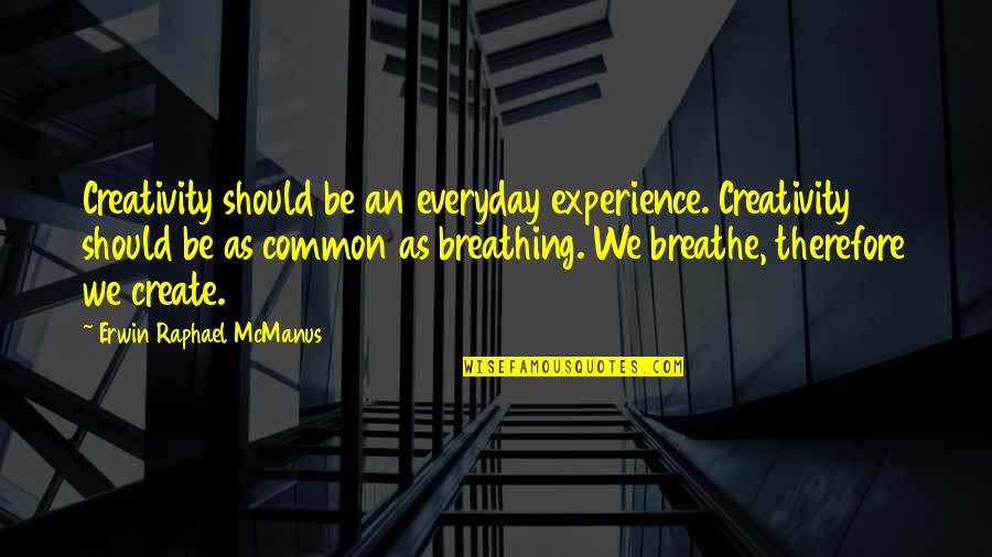Accosted Quotes By Erwin Raphael McManus: Creativity should be an everyday experience. Creativity should