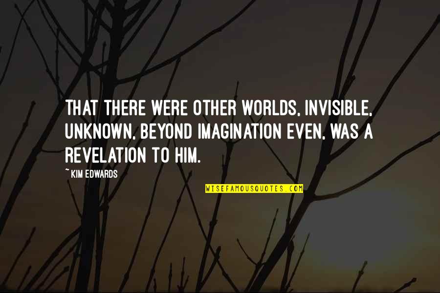 Accosting Def Quotes By Kim Edwards: That there were other worlds, invisible, unknown, beyond