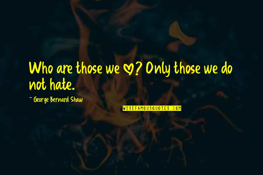 Accouchement Quotes By George Bernard Shaw: Who are those we love? Only those we Accouchement Quotes By George Bernard Shaw: Who are those we love? Only those we