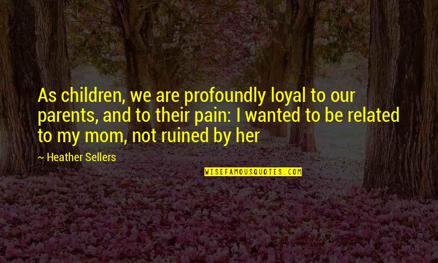 Accoucher Au Quotes By Heather Sellers: As children, we are profoundly loyal to our Accoucher Au Quotes By Heather Sellers: As children, we are profoundly loyal to our