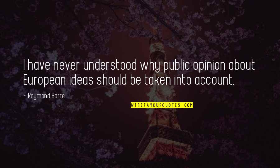 Account Ideas For Quotes By Raymond Barre: I have never understood why public opinion about