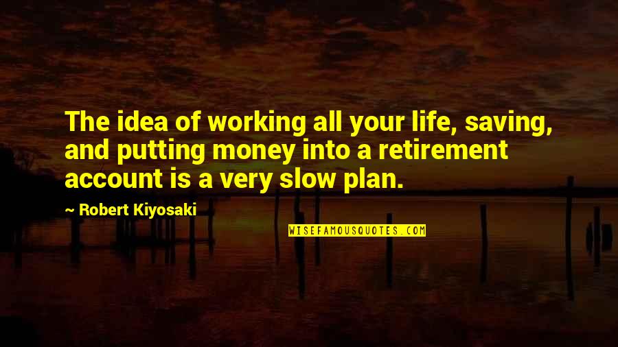 Account Ideas For Quotes By Robert Kiyosaki: The idea of working all your life, saving,