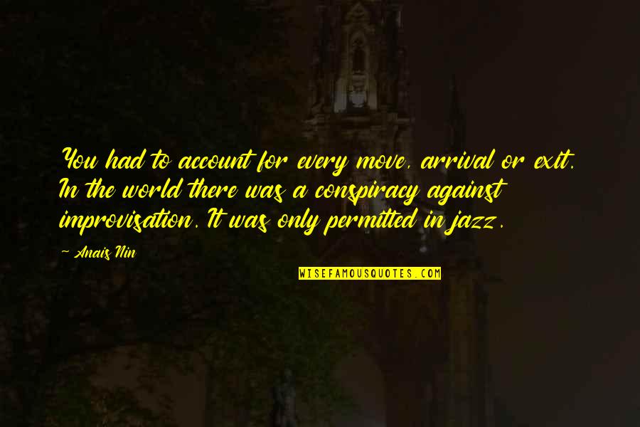 Account Quotes By Anais Nin: You had to account for every move, arrival