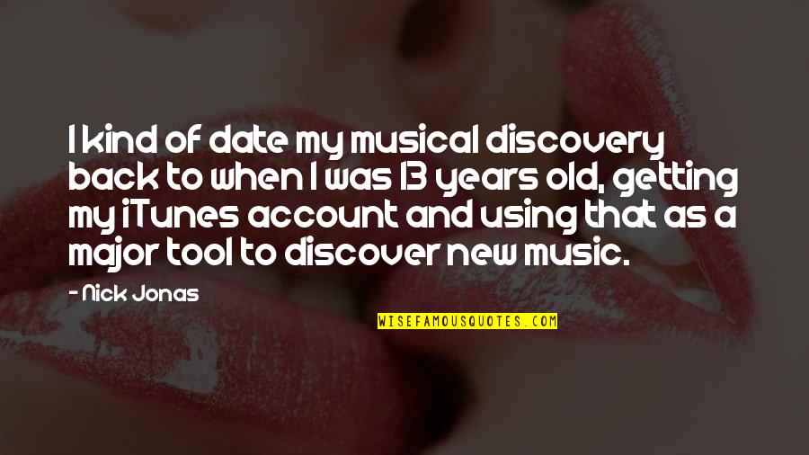 Account Quotes By Nick Jonas: I kind of date my musical discovery back
