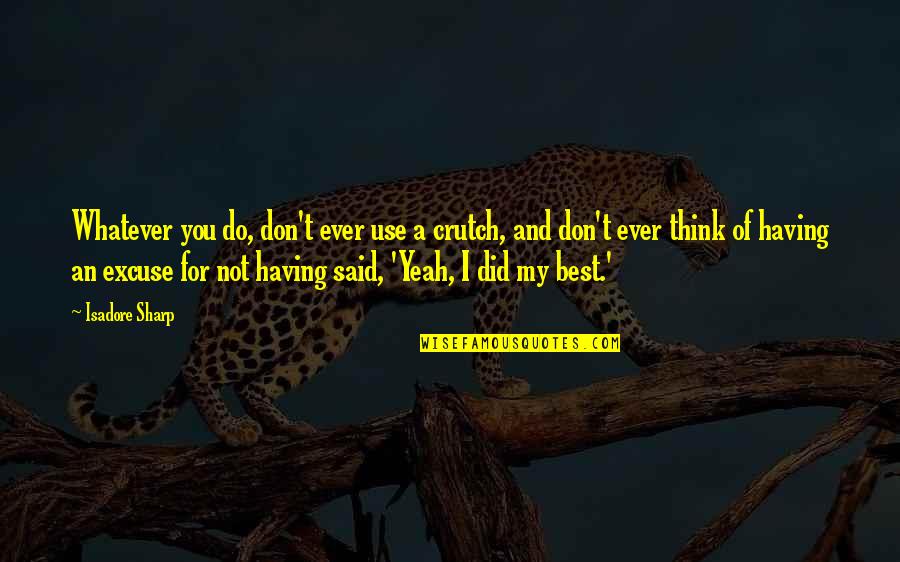 Account Theft Quotes By Isadore Sharp: Whatever you do, don't ever use a crutch, Account Theft Quotes By Isadore Sharp: Whatever you do, don't ever use a crutch,
