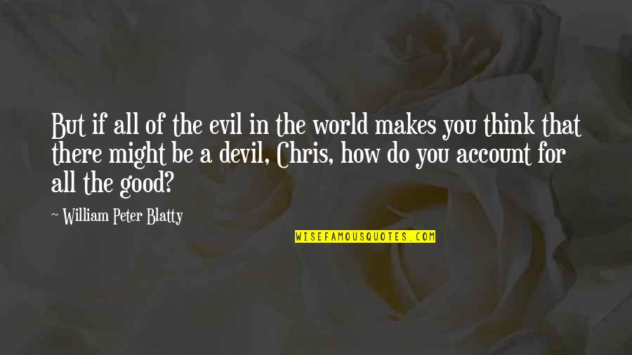 Account Think Quotes By William Peter Blatty: But if all of the evil in the