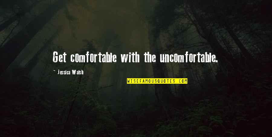 Accountability Breeds Responsibility Quote Quotes By Jessica Walsh: Get comfortable with the uncomfortable.