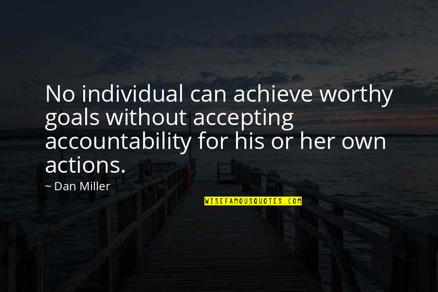 Accountability For Actions Quotes By Dan Miller: No individual can achieve worthy goals without accepting Accountability For Actions Quotes By Dan Miller: No individual can achieve worthy goals without accepting